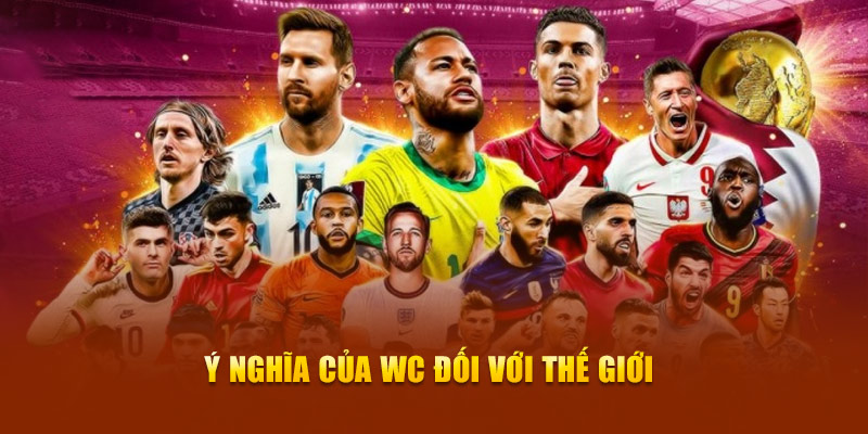 World Cup - Cuộc Chiến Khốc Liệt Giữa Các Siêu Sao Bóng Đá 6 Ý nghĩa của WC đối với thế giới
